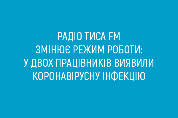 У двох працівників радіостанції "Тиса-ФМ" на Закарпатті виявили коронавірус, команда радіо йде на самоізоляцію